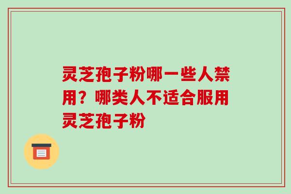 灵芝孢子粉哪一些人禁用？哪类人不适合服用灵芝孢子粉-第1张图片-破壁灵芝孢子粉研究指南