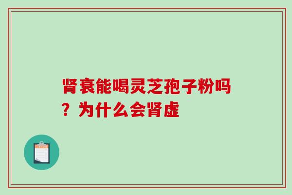 肾衰能喝灵芝孢子粉吗?为什么会肾虚-第1张图片-破壁灵芝孢子粉研究指南 肾衰能喝灵芝孢子粉吗?为什么会肾虚-第1张图片-破壁灵芝孢子粉研究指南
