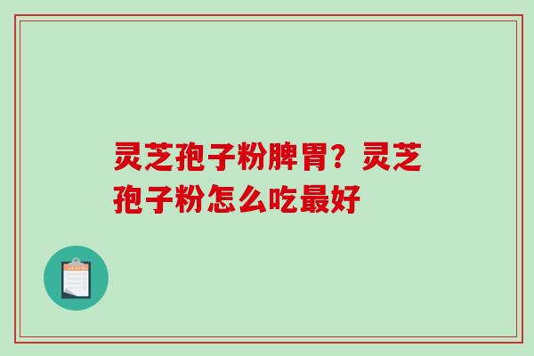 灵芝孢子粉脾胃?灵芝孢子粉怎么吃最好-第1张图片-破壁灵芝孢子粉研究指南 灵芝孢子粉脾胃?灵芝孢子粉怎么吃最好-第1张图片-破壁灵芝孢子粉研究指南