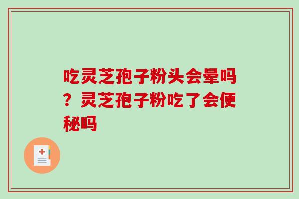 吃灵芝孢子粉头会晕吗?灵芝孢子粉吃了会便秘吗-第1张图片-破壁灵芝孢子粉研究指南 吃灵芝孢子粉头会晕吗?灵芝孢子粉吃了会便秘吗-第1张图片-破壁灵芝孢子粉研究指南