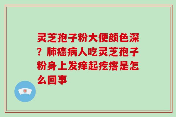 灵芝孢子粉大便颜色深?肺癌病人吃灵芝孢子粉身上发痒起疙瘩是怎么回事-第1张图片-破壁灵芝孢子粉研究指南 灵芝孢子粉大便颜色深?肺癌病人吃灵芝孢子粉身上发痒起疙瘩是怎么回事-第1张图片-破壁灵芝孢子粉研究指南