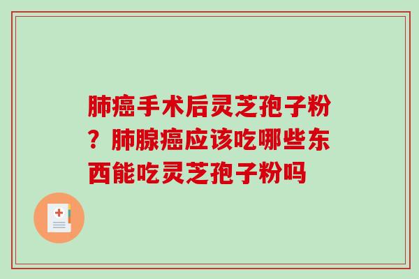 肺癌手术后灵芝孢子粉?肺腺癌应该吃哪些东西能吃灵芝孢子粉吗-第1张图片-破壁灵芝孢子粉研究指南 肺癌手术后灵芝孢子粉?肺腺癌应该吃哪些东西能吃灵芝孢子粉吗-第1张图片-破壁灵芝孢子粉研究指南