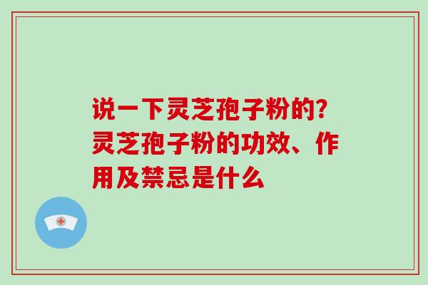 说一下灵芝孢子粉的?灵芝孢子粉的功效、作用及禁忌是什么-第1张图片-破壁灵芝孢子粉研究指南 说一下灵芝孢子粉的?灵芝孢子粉的功效、作用及禁忌是什么-第1张图片-破壁灵芝孢子粉研究指南