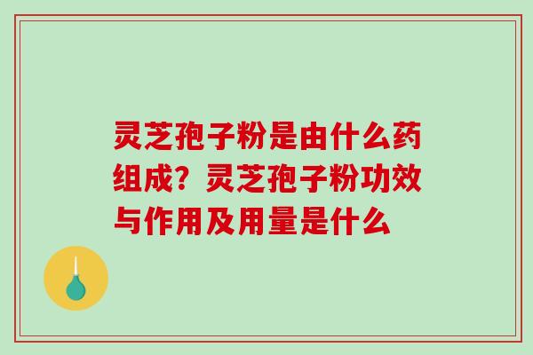 灵芝孢子粉是由什么药组成?灵芝孢子粉功效与作用及用量是什么-第1张图片-破壁灵芝孢子粉研究指南 灵芝孢子粉是由什么药组成?灵芝孢子粉功效与作用及用量是什么-第1张图片-破壁灵芝孢子粉研究指南