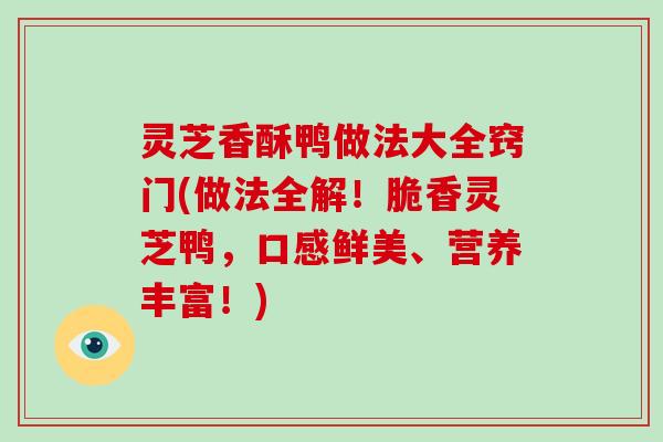 灵芝香酥鸭做法大全窍门(做法全解!脆香灵芝鸭,口感鲜美、营养丰富!)-第1张图片-破壁灵芝孢子粉研究指南 灵芝香酥鸭做法大全窍门(做法全解!脆香灵芝鸭,口感鲜美、营养丰富!)-第1张图片-破壁灵芝孢子粉研究指南