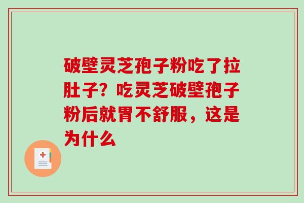 破壁灵芝孢子粉吃了拉肚子？吃灵芝破壁孢子粉后就胃不舒服，这是为什么-第1张图片-破壁灵芝孢子粉研究指南