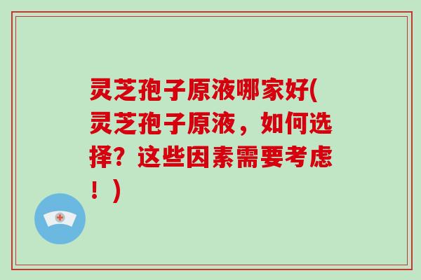 灵芝孢子原液哪家好(灵芝孢子原液，如何选择？这些因素需要考虑！)-第1张图片-破壁灵芝孢子粉研究指南