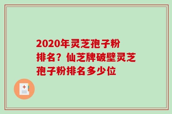 2020年灵芝孢子粉排名?仙芝牌破壁灵芝孢子粉排名多少位-第1张图片-破壁灵芝孢子粉研究指南 2020年灵芝孢子粉排名?仙芝牌破壁灵芝孢子粉排名多少位-第1张图片-破壁灵芝孢子粉研究指南