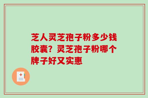芝人灵芝孢子粉多少钱胶囊?灵芝孢子粉哪个牌子好又实惠-第1张图片-破壁灵芝孢子粉研究指南 芝人灵芝孢子粉多少钱胶囊?灵芝孢子粉哪个牌子好又实惠-第1张图片-破壁灵芝孢子粉研究指南