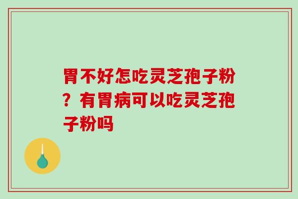胃不好怎吃灵芝孢子粉?有胃病可以吃灵芝孢子粉吗-第1张图片-破壁灵芝孢子粉研究指南 胃不好怎吃灵芝孢子粉?有胃病可以吃灵芝孢子粉吗-第1张图片-破壁灵芝孢子粉研究指南