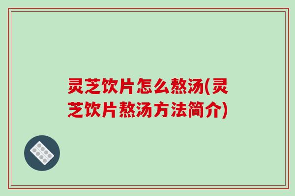 灵芝饮片怎么熬汤(灵芝饮片熬汤方法简介)-第1张图片-破壁灵芝孢子粉研究指南 灵芝饮片怎么熬汤(灵芝饮片熬汤方法简介)-第1张图片-破壁灵芝孢子粉研究指南