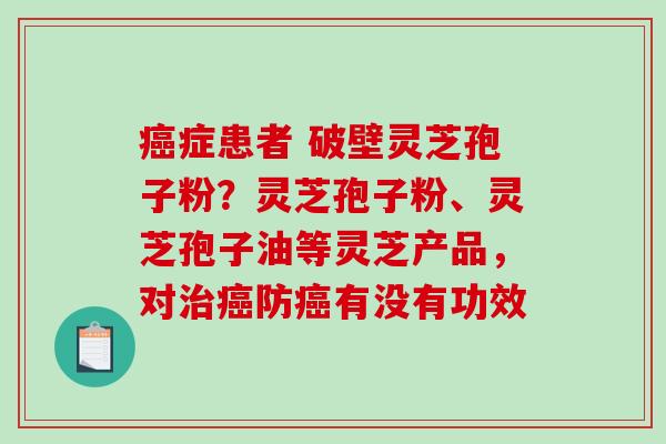癌症患者 破壁灵芝孢子粉?灵芝孢子粉、灵芝孢子油等灵芝产品,对治癌防癌有没有功效-第1张图片-破壁灵芝孢子粉研究指南 癌症患者 破壁灵芝孢子粉?灵芝孢子粉、灵芝孢子油等灵芝产品,对治癌防癌有没有功效-第1张图片-破壁灵芝孢子粉研究指南