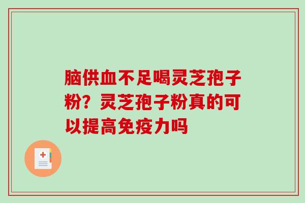 脑供血不足喝灵芝孢子粉?灵芝孢子粉真的可以提高免疫力吗-第1张图片-破壁灵芝孢子粉研究指南 脑供血不足喝灵芝孢子粉?灵芝孢子粉真的可以提高免疫力吗-第1张图片-破壁灵芝孢子粉研究指南