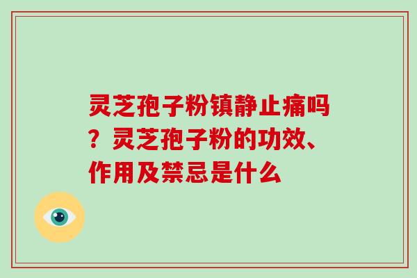 灵芝孢子粉镇静止痛吗?灵芝孢子粉的功效、作用及禁忌是什么-第1张图片-破壁灵芝孢子粉研究指南 灵芝孢子粉镇静止痛吗?灵芝孢子粉的功效、作用及禁忌是什么-第1张图片-破壁灵芝孢子粉研究指南