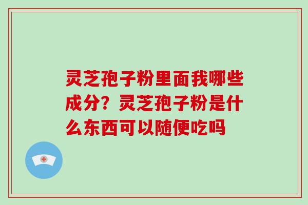 灵芝孢子粉里面我哪些成分?灵芝孢子粉是什么东西可以随便吃吗-第1张图片-破壁灵芝孢子粉研究指南 灵芝孢子粉里面我哪些成分?灵芝孢子粉是什么东西可以随便吃吗-第1张图片-破壁灵芝孢子粉研究指南