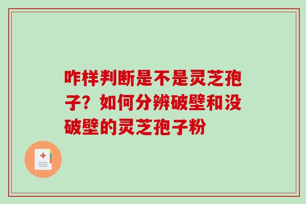 咋样判断是不是灵芝孢子?如何分辨破壁和没破壁的灵芝孢子粉-第1张图片-破壁灵芝孢子粉研究指南 咋样判断是不是灵芝孢子?如何分辨破壁和没破壁的灵芝孢子粉-第1张图片-破壁灵芝孢子粉研究指南