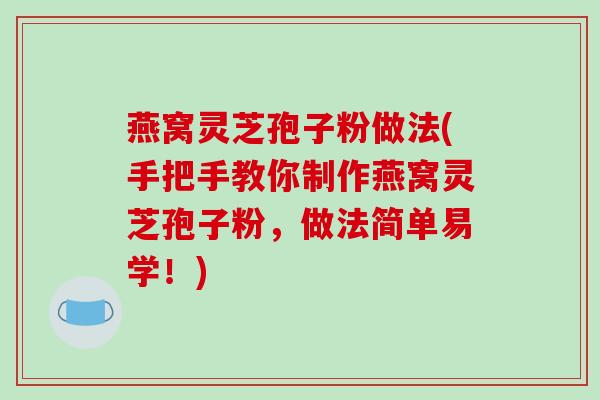 燕窝灵芝孢子粉做法(手把手教你制作燕窝灵芝孢子粉,做法简单易学!)-第1张图片-破壁灵芝孢子粉研究指南 燕窝灵芝孢子粉做法(手把手教你制作燕窝灵芝孢子粉,做法简单易学!)-第1张图片-破壁灵芝孢子粉研究指南