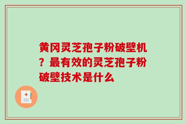 黄冈灵芝孢子粉破壁机?最有效的灵芝孢子粉破壁技术是什么-第1张图片-破壁灵芝孢子粉研究指南 黄冈灵芝孢子粉破壁机?最有效的灵芝孢子粉破壁技术是什么-第1张图片-破壁灵芝孢子粉研究指南