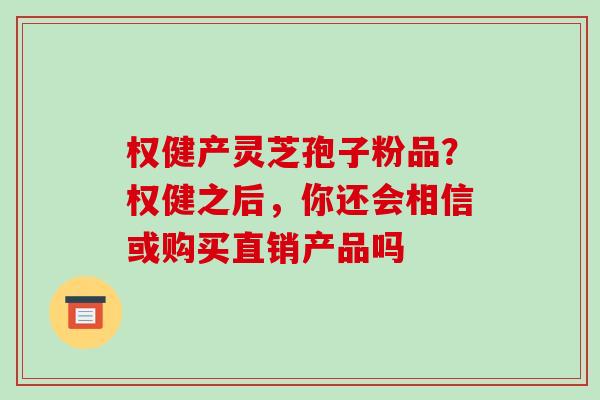 权健产灵芝孢子粉品?权健之后,你还会相信或购买直销产品吗-第1张图片-破壁灵芝孢子粉研究指南 权健产灵芝孢子粉品?权健之后,你还会相信或购买直销产品吗-第1张图片-破壁灵芝孢子粉研究指南