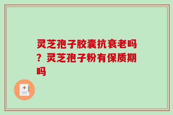 灵芝孢子胶囊抗衰老吗?灵芝孢子粉有保质期吗-第1张图片-破壁灵芝孢子粉研究指南 灵芝孢子胶囊抗衰老吗?灵芝孢子粉有保质期吗-第1张图片-破壁灵芝孢子粉研究指南