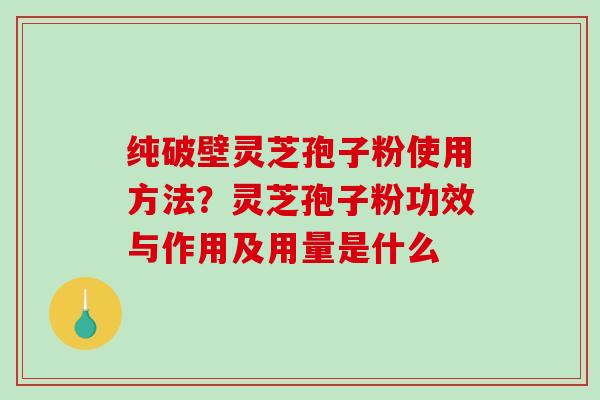 纯破壁灵芝孢子粉使用方法?灵芝孢子粉功效与作用及用量是什么-第1张图片-破壁灵芝孢子粉研究指南 纯破壁灵芝孢子粉使用方法?灵芝孢子粉功效与作用及用量是什么-第1张图片-破壁灵芝孢子粉研究指南