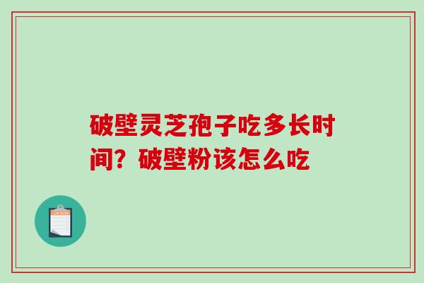 破壁灵芝孢子吃多长时间?破壁粉该怎么吃-第1张图片-破壁灵芝孢子粉研究指南 破壁灵芝孢子吃多长时间?破壁粉该怎么吃-第1张图片-破壁灵芝孢子粉研究指南