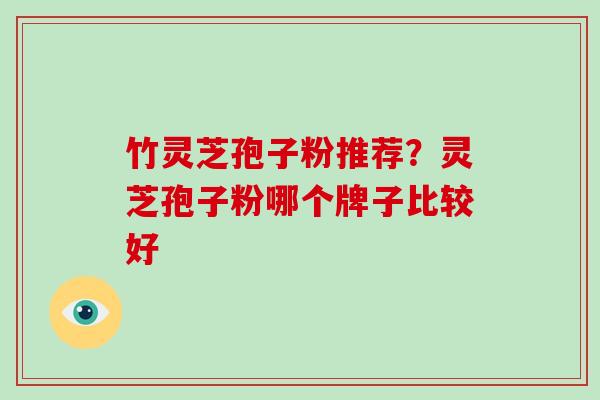 竹灵芝孢子粉推荐?灵芝孢子粉哪个牌子比较好-第1张图片-破壁灵芝孢子粉研究指南 竹灵芝孢子粉推荐?灵芝孢子粉哪个牌子比较好-第1张图片-破壁灵芝孢子粉研究指南