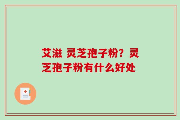 艾滋 灵芝孢子粉?灵芝孢子粉有什么好处-第1张图片-破壁灵芝孢子粉研究指南 艾滋 灵芝孢子粉?灵芝孢子粉有什么好处-第1张图片-破壁灵芝孢子粉研究指南