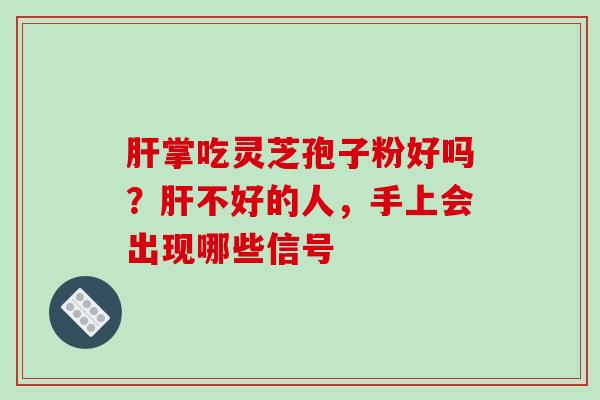 肝掌吃灵芝孢子粉好吗?肝不好的人,手上会出现哪些信号-第1张图片-破壁灵芝孢子粉研究指南 肝掌吃灵芝孢子粉好吗?肝不好的人,手上会出现哪些信号-第1张图片-破壁灵芝孢子粉研究指南