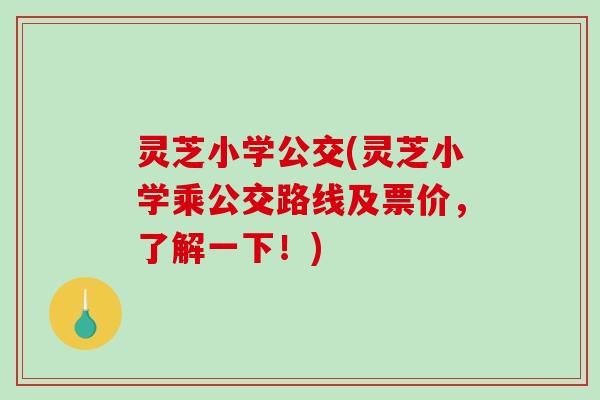灵芝小学公交(灵芝小学乘公交路线及票价,了解一下!)-第1张图片-破壁灵芝孢子粉研究指南 灵芝小学公交(灵芝小学乘公交路线及票价,了解一下!)-第1张图片-破壁灵芝孢子粉研究指南