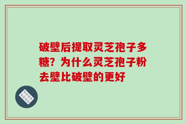破壁后提取灵芝孢子多糖?为什么灵芝孢子粉去壁比破壁的更好-第1张图片-破壁灵芝孢子粉研究指南 破壁后提取灵芝孢子多糖?为什么灵芝孢子粉去壁比破壁的更好-第1张图片-破壁灵芝孢子粉研究指南