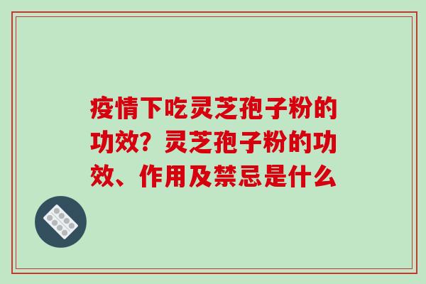 疫情下吃灵芝孢子粉的功效?灵芝孢子粉的功效、作用及禁忌是什么-第1张图片-破壁灵芝孢子粉研究指南 疫情下吃灵芝孢子粉的功效?灵芝孢子粉的功效、作用及禁忌是什么-第1张图片-破壁灵芝孢子粉研究指南