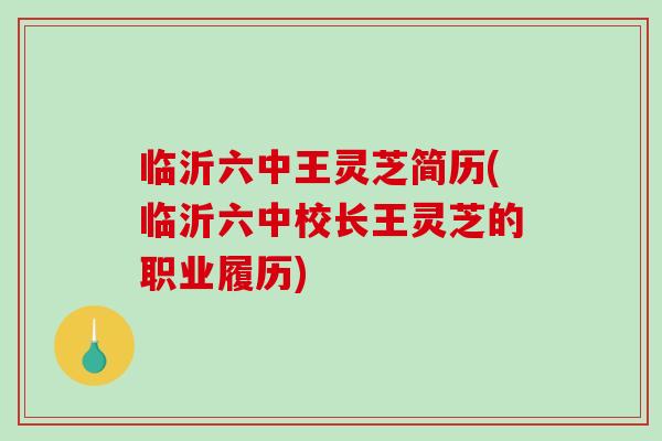 临沂六中王灵芝简历(临沂六中校长王灵芝的职业履历)-第1张图片-破壁灵芝孢子粉研究指南