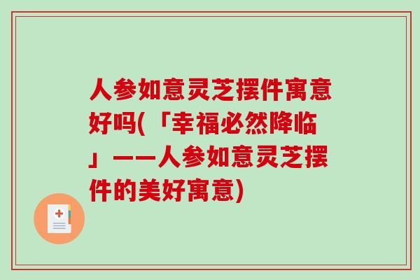 人参如意灵芝摆件寓意好吗(「幸福必然降临」——人参如意灵芝摆件的美好寓意)-第1张图片-破壁灵芝孢子粉研究指南 人参如意灵芝摆件寓意好吗(「幸福必然降临」——人参如意灵芝摆件的美好寓意)-第1张图片-破壁灵芝孢子粉研究指南