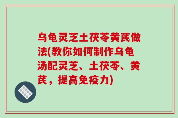 乌龟灵芝土茯苓黄芪做法(教你如何制作乌龟汤配灵芝、土茯苓、黄芪,提高免疫力)-第1张图片-破壁灵芝孢子粉研究指南 乌龟灵芝土茯苓黄芪做法(教你如何制作乌龟汤配灵芝、土茯苓、黄芪,提高免疫力)-第1张图片-破壁灵芝孢子粉研究指南