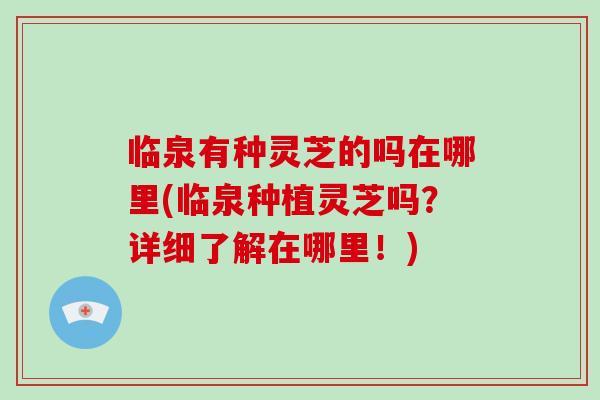 临泉有种灵芝的吗在哪里(临泉种植灵芝吗？详细了解在哪里！)-第1张图片-破壁灵芝孢子粉研究指南