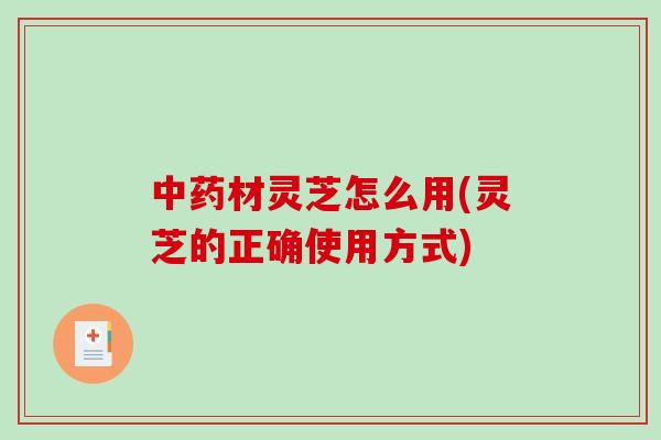 中药材灵芝怎么用(灵芝的正确使用方式)-第1张图片-破壁灵芝孢子粉研究指南 中药材灵芝怎么用(灵芝的正确使用方式)-第1张图片-破壁灵芝孢子粉研究指南