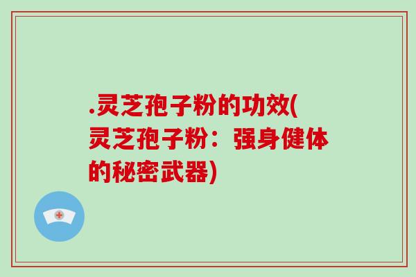 .灵芝孢子粉的功效(灵芝孢子粉：强身健体的秘密武器)-第1张图片-破壁灵芝孢子粉研究指南