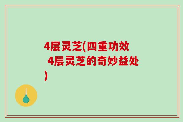 4层灵芝(四重功效 4层灵芝的奇妙益处)-第1张图片-破壁灵芝孢子粉研究指南 4层灵芝(四重功效 4层灵芝的奇妙益处)-第1张图片-破壁灵芝孢子粉研究指南