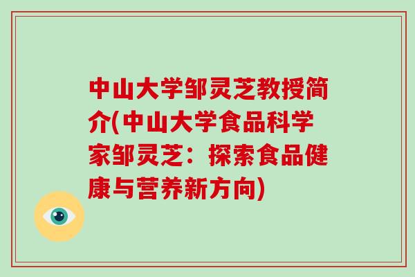 中山大学邹灵芝教授简介(中山大学食品科学家邹灵芝:探索食品健康与营养新方向)-第1张图片-破壁灵芝孢子粉研究指南 中山大学邹灵芝教授简介(中山大学食品科学家邹灵芝:探索食品健康与营养新方向)-第1张图片-破壁灵芝孢子粉研究指南