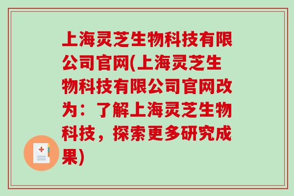 上海灵芝生物科技有限公司官网(上海灵芝生物科技有限公司官网改为：了解上海灵芝生物科技，探索更多研究成果)-第1张图片-破壁灵芝孢子粉研究指南