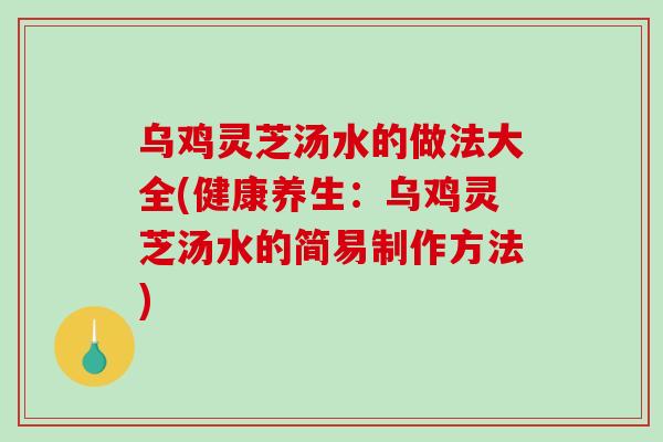 乌鸡灵芝汤水的做法大全(健康养生:乌鸡灵芝汤水的简易制作方法)-第1张图片-破壁灵芝孢子粉研究指南 乌鸡灵芝汤水的做法大全(健康养生:乌鸡灵芝汤水的简易制作方法)-第1张图片-破壁灵芝孢子粉研究指南