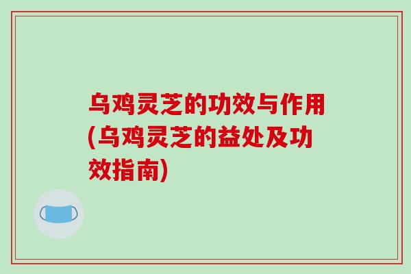 乌鸡灵芝的功效与作用(乌鸡灵芝的益处及功效指南)-第1张图片-破壁灵芝孢子粉研究指南 乌鸡灵芝的功效与作用(乌鸡灵芝的益处及功效指南)-第1张图片-破壁灵芝孢子粉研究指南
