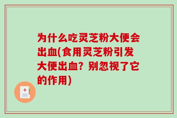 为什么吃灵芝粉大便会出血(食用灵芝粉引发大便出血?别忽视了它的作用)-第1张图片-破壁灵芝孢子粉研究指南 为什么吃灵芝粉大便会出血(食用灵芝粉引发大便出血?别忽视了它的作用)-第1张图片-破壁灵芝孢子粉研究指南