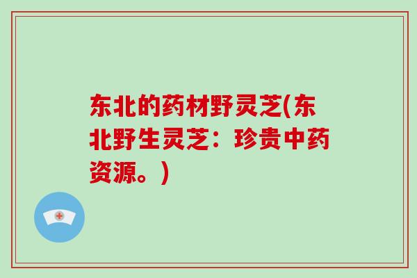 东北的药材野灵芝(东北野生灵芝:珍贵中药资源。)-第1张图片-破壁灵芝孢子粉研究指南 东北的药材野灵芝(东北野生灵芝:珍贵中药资源。)-第1张图片-破壁灵芝孢子粉研究指南