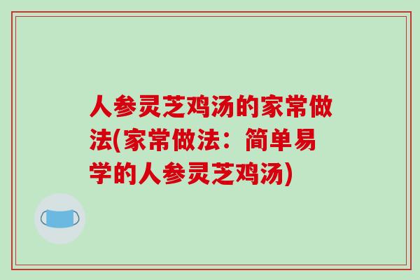 人参灵芝鸡汤的家常做法(家常做法:简单易学的人参灵芝鸡汤)-第1张图片-破壁灵芝孢子粉研究指南 人参灵芝鸡汤的家常做法(家常做法:简单易学的人参灵芝鸡汤)-第1张图片-破壁灵芝孢子粉研究指南