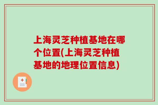上海灵芝种植基地在哪个位置(上海灵芝种植基地的地理位置信息)-第1张图片-破壁灵芝孢子粉研究指南