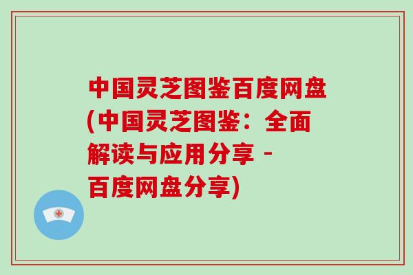 中国灵芝图鉴百度网盘(中国灵芝图鉴:全面解读与应用分享 - 百度网盘分享)-第1张图片-破壁灵芝孢子粉研究指南 中国灵芝图鉴百度网盘(中国灵芝图鉴:全面解读与应用分享 - 百度网盘分享)-第1张图片-破壁灵芝孢子粉研究指南