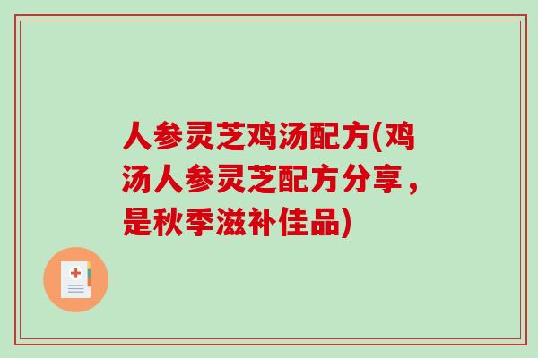 人参灵芝鸡汤配方(鸡汤人参灵芝配方分享,是秋季滋补佳品)-第1张图片-破壁灵芝孢子粉研究指南 人参灵芝鸡汤配方(鸡汤人参灵芝配方分享,是秋季滋补佳品)-第1张图片-破壁灵芝孢子粉研究指南