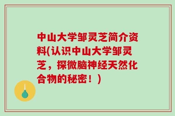 中山大学邹灵芝简介资料(认识中山大学邹灵芝,探微脑神经天然化合物的秘密!)-第1张图片-破壁灵芝孢子粉研究指南 中山大学邹灵芝简介资料(认识中山大学邹灵芝,探微脑神经天然化合物的秘密!)-第1张图片-破壁灵芝孢子粉研究指南
